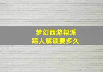 梦幻西游帮派踢人解锁要多久