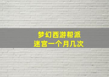 梦幻西游帮派迷宫一个月几次