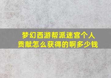 梦幻西游帮派迷宫个人贡献怎么获得的啊多少钱