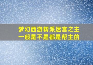 梦幻西游帮派迷宫之主一般是不是都是帮主的