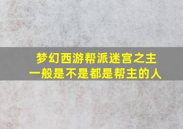 梦幻西游帮派迷宫之主一般是不是都是帮主的人