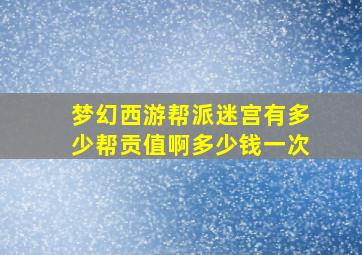 梦幻西游帮派迷宫有多少帮贡值啊多少钱一次