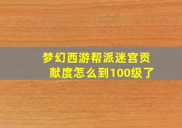 梦幻西游帮派迷宫贡献度怎么到100级了