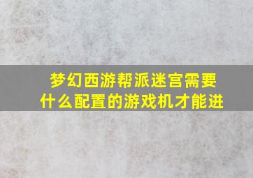 梦幻西游帮派迷宫需要什么配置的游戏机才能进