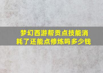 梦幻西游帮贡点技能消耗了还能点修炼吗多少钱