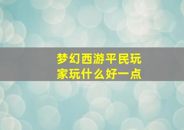 梦幻西游平民玩家玩什么好一点