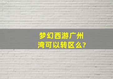 梦幻西游广州湾可以转区么?