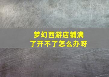 梦幻西游店铺满了开不了怎么办呀