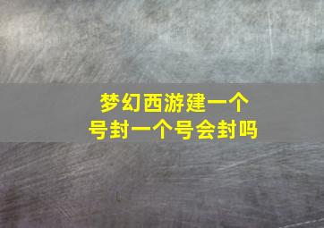 梦幻西游建一个号封一个号会封吗