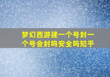 梦幻西游建一个号封一个号会封吗安全吗知乎