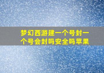 梦幻西游建一个号封一个号会封吗安全吗苹果