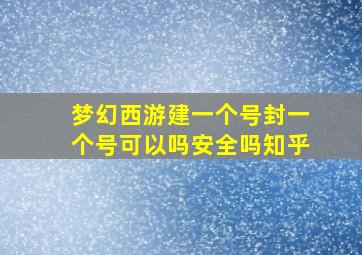 梦幻西游建一个号封一个号可以吗安全吗知乎