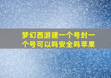 梦幻西游建一个号封一个号可以吗安全吗苹果