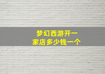 梦幻西游开一家店多少钱一个