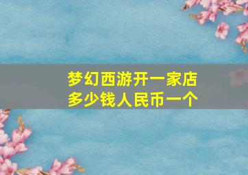 梦幻西游开一家店多少钱人民币一个