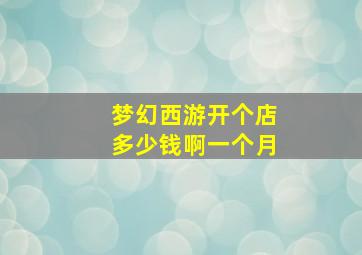 梦幻西游开个店多少钱啊一个月