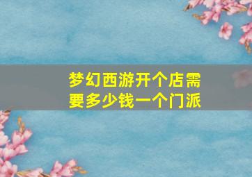 梦幻西游开个店需要多少钱一个门派