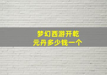 梦幻西游开乾元丹多少钱一个