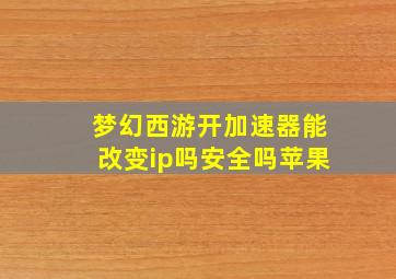 梦幻西游开加速器能改变ip吗安全吗苹果