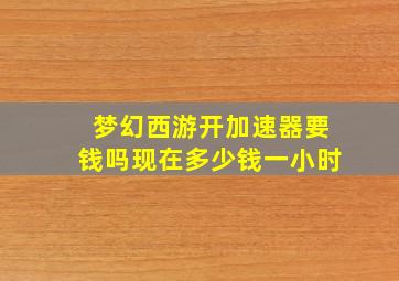 梦幻西游开加速器要钱吗现在多少钱一小时