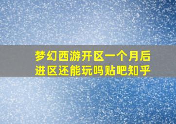 梦幻西游开区一个月后进区还能玩吗贴吧知乎