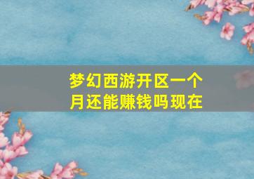 梦幻西游开区一个月还能赚钱吗现在