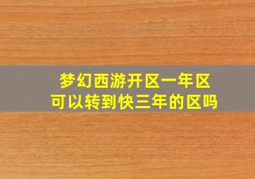 梦幻西游开区一年区可以转到快三年的区吗