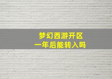 梦幻西游开区一年后能转入吗