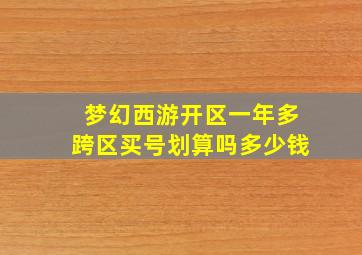 梦幻西游开区一年多跨区买号划算吗多少钱