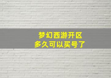 梦幻西游开区多久可以买号了