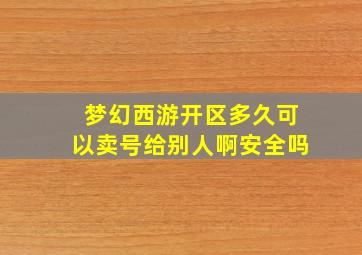 梦幻西游开区多久可以卖号给别人啊安全吗