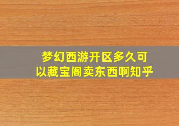 梦幻西游开区多久可以藏宝阁卖东西啊知乎