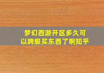 梦幻西游开区多久可以跨服买东西了啊知乎