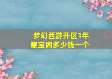 梦幻西游开区1年藏宝阁多少钱一个