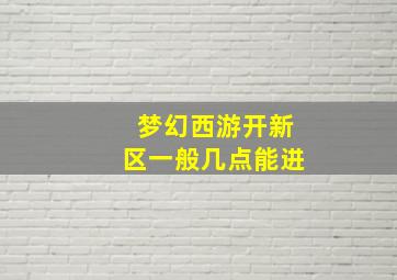 梦幻西游开新区一般几点能进