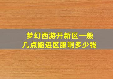 梦幻西游开新区一般几点能进区服啊多少钱