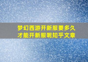 梦幻西游开新服要多久才能开新服呢知乎文章