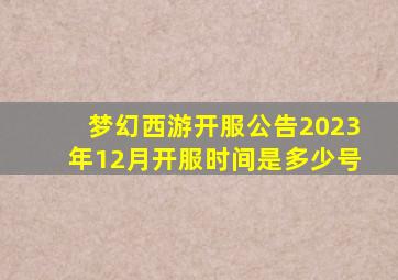 梦幻西游开服公告2023年12月开服时间是多少号