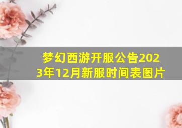 梦幻西游开服公告2023年12月新服时间表图片