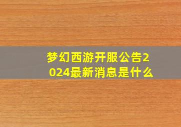 梦幻西游开服公告2024最新消息是什么