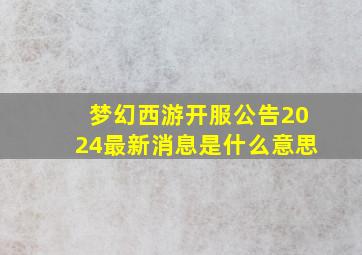 梦幻西游开服公告2024最新消息是什么意思