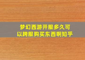 梦幻西游开服多久可以跨服购买东西啊知乎