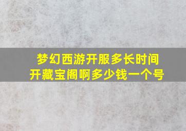 梦幻西游开服多长时间开藏宝阁啊多少钱一个号