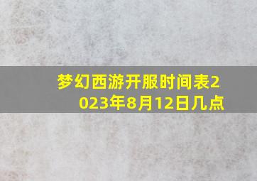 梦幻西游开服时间表2023年8月12日几点