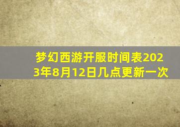 梦幻西游开服时间表2023年8月12日几点更新一次