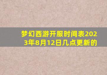 梦幻西游开服时间表2023年8月12日几点更新的