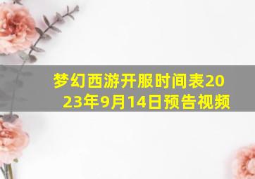 梦幻西游开服时间表2023年9月14日预告视频