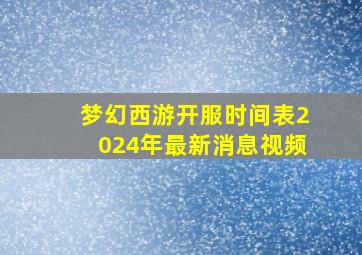 梦幻西游开服时间表2024年最新消息视频