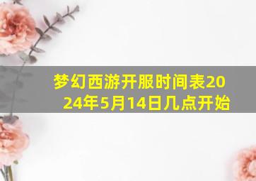 梦幻西游开服时间表2024年5月14日几点开始