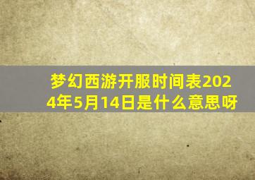 梦幻西游开服时间表2024年5月14日是什么意思呀